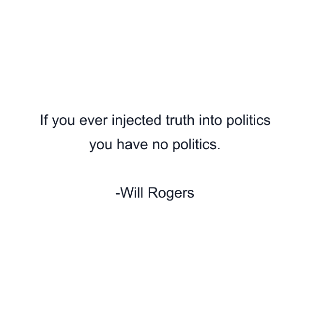 If you ever injected truth into politics you have no politics.