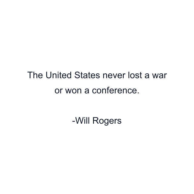 The United States never lost a war or won a conference.