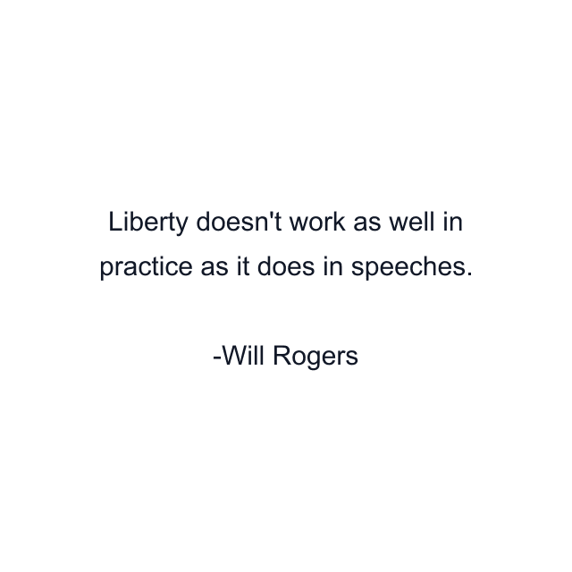 Liberty doesn't work as well in practice as it does in speeches.