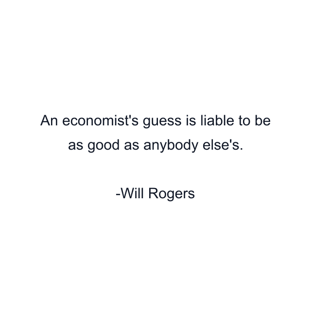 An economist's guess is liable to be as good as anybody else's.