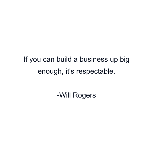 If you can build a business up big enough, it's respectable.