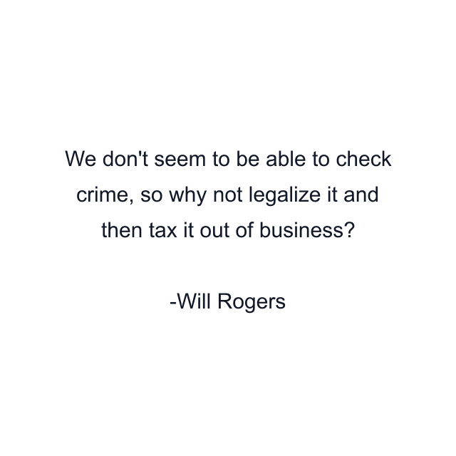 We don't seem to be able to check crime, so why not legalize it and then tax it out of business?