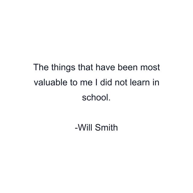 The things that have been most valuable to me I did not learn in school.