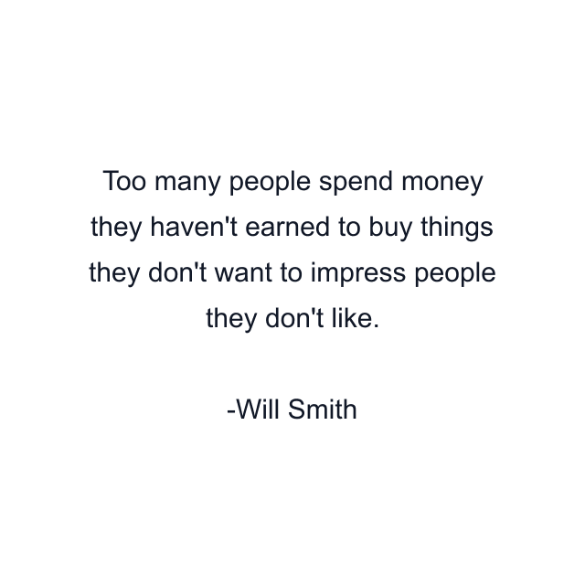 Too many people spend money they haven't earned to buy things they don't want to impress people they don't like.