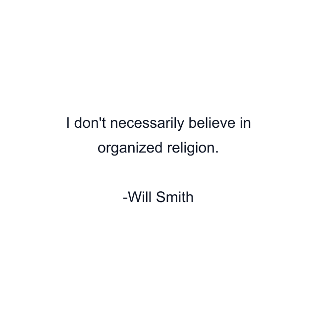 I don't necessarily believe in organized religion.