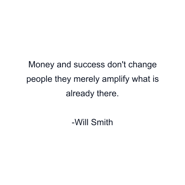 Money and success don't change people they merely amplify what is already there.