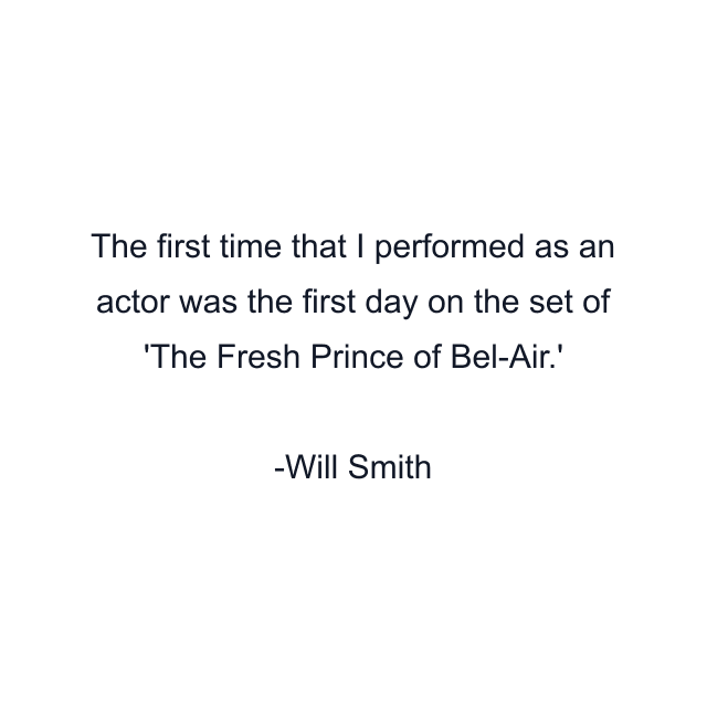 The first time that I performed as an actor was the first day on the set of 'The Fresh Prince of Bel-Air.'