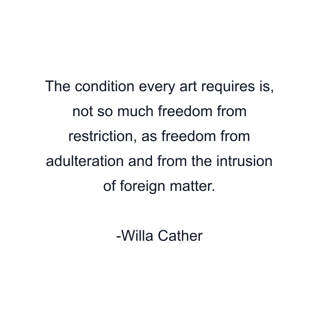 The condition every art requires is, not so much freedom from restriction, as freedom from adulteration and from the intrusion of foreign matter.