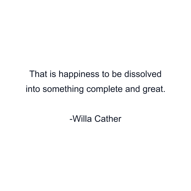 That is happiness to be dissolved into something complete and great.