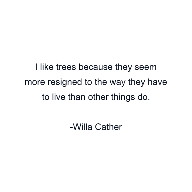 I like trees because they seem more resigned to the way they have to live than other things do.