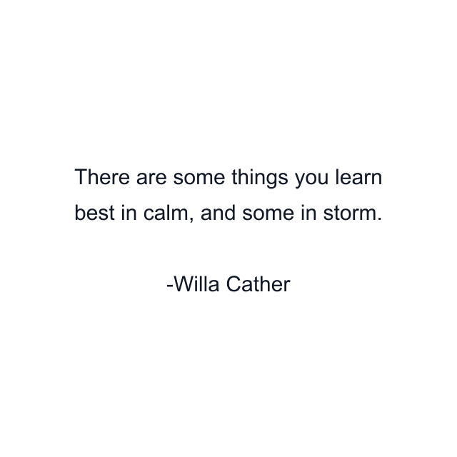 There are some things you learn best in calm, and some in storm.