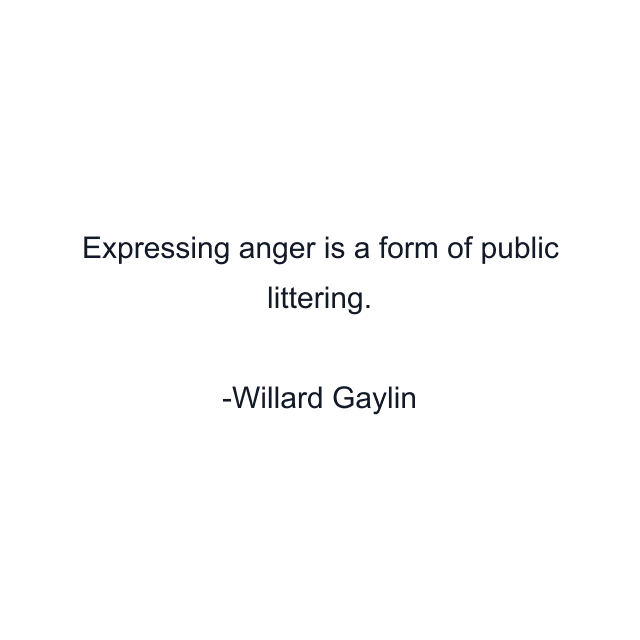 Expressing anger is a form of public littering.