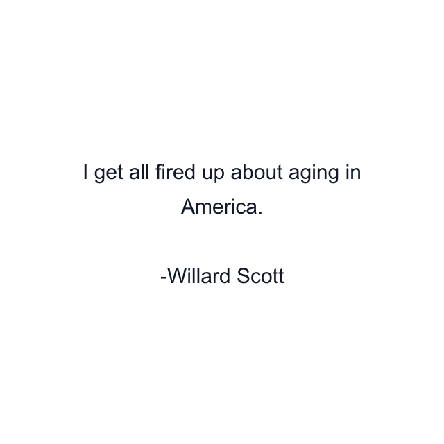 I get all fired up about aging in America.