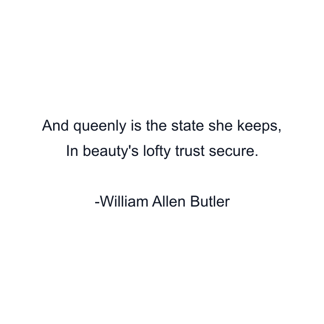 And queenly is the state she keeps, In beauty's lofty trust secure.