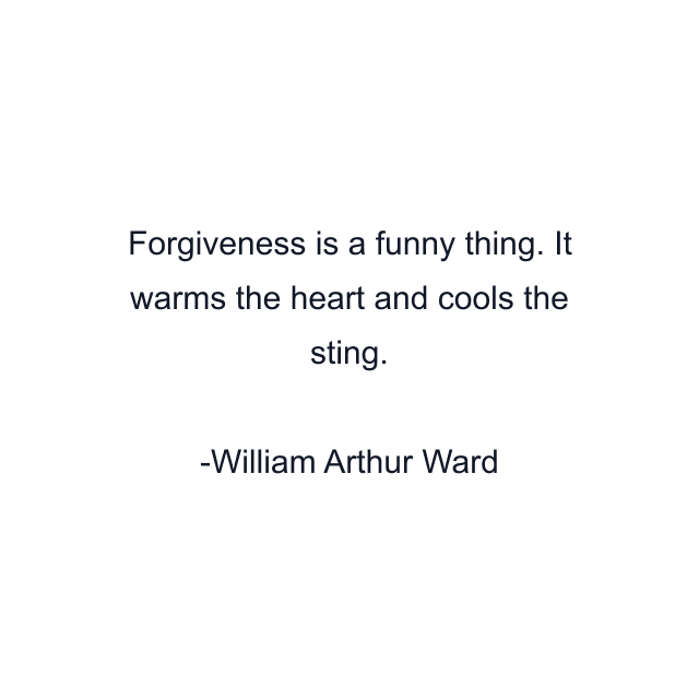 Forgiveness is a funny thing. It warms the heart and cools the sting.