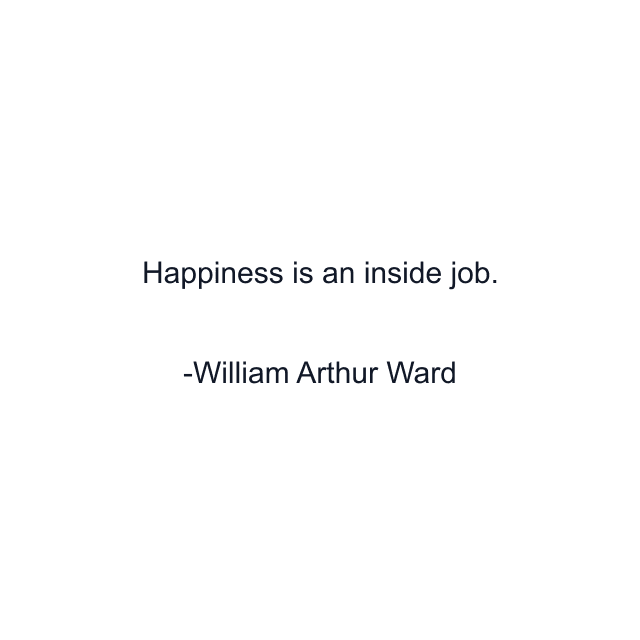 Happiness is an inside job.