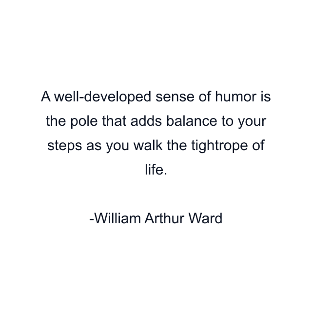 A well-developed sense of humor is the pole that adds balance to your steps as you walk the tightrope of life.