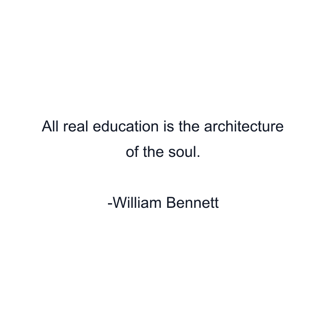 All real education is the architecture of the soul.