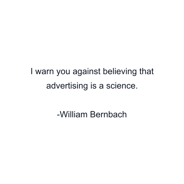 I warn you against believing that advertising is a science.