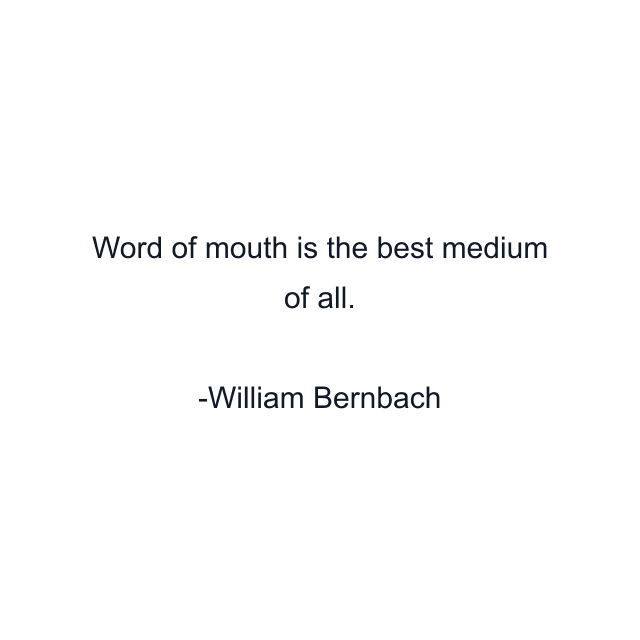 Word of mouth is the best medium of all.