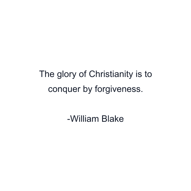 The glory of Christianity is to conquer by forgiveness.