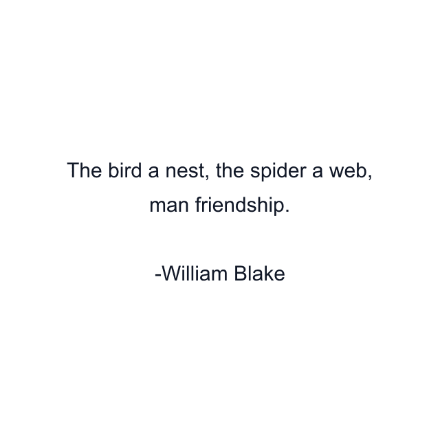 The bird a nest, the spider a web, man friendship.