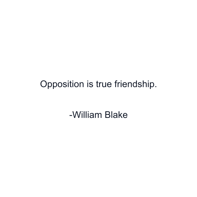 Opposition is true friendship.