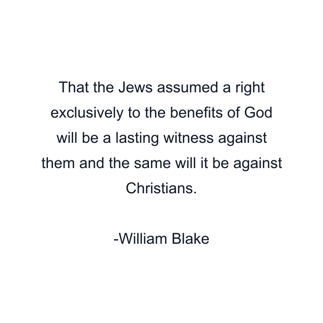 That the Jews assumed a right exclusively to the benefits of God will be a lasting witness against them and the same will it be against Christians.