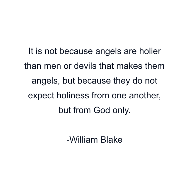 It is not because angels are holier than men or devils that makes them angels, but because they do not expect holiness from one another, but from God only.