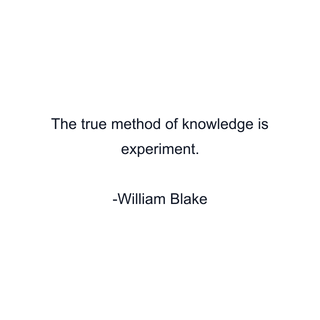 The true method of knowledge is experiment.