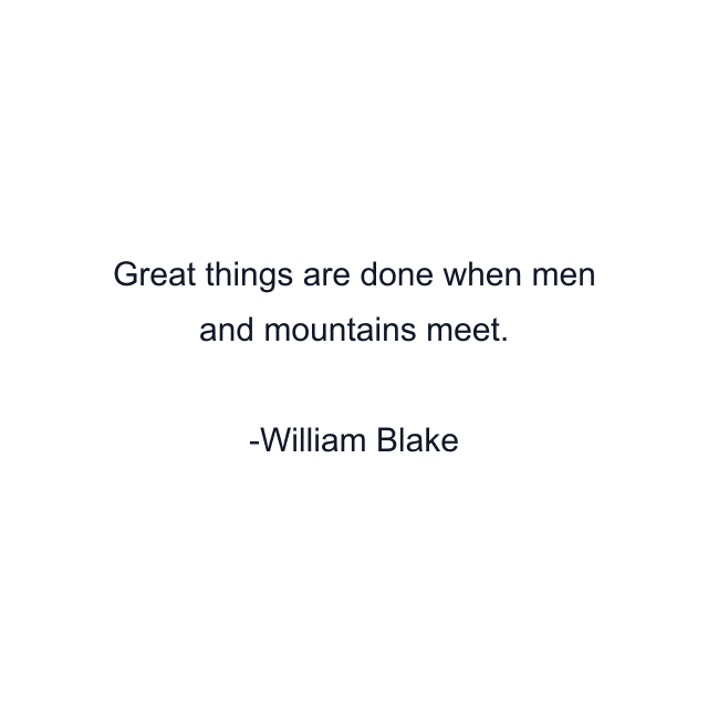 Great things are done when men and mountains meet.