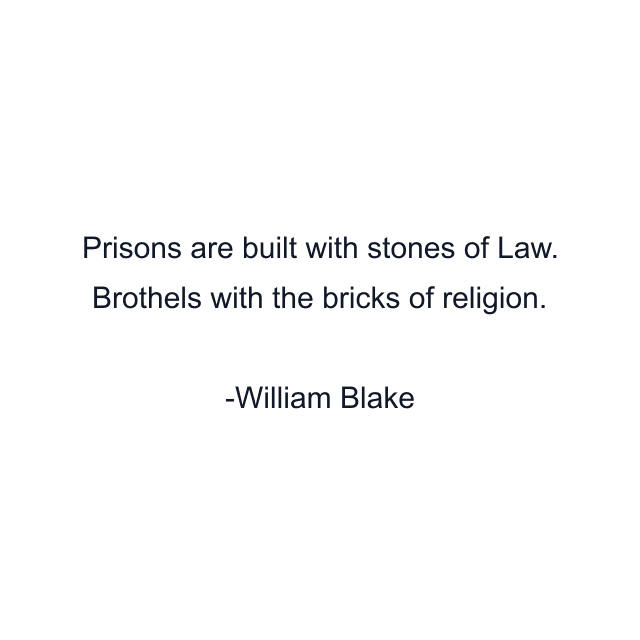 Prisons are built with stones of Law. Brothels with the bricks of religion.