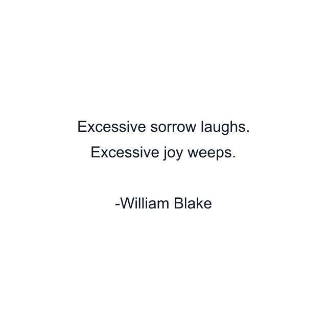 Excessive sorrow laughs. Excessive joy weeps.