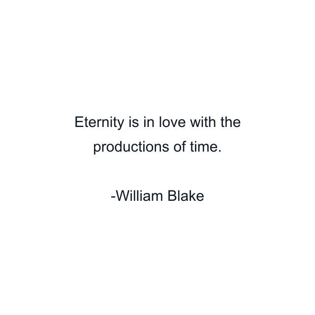 Eternity is in love with the productions of time.