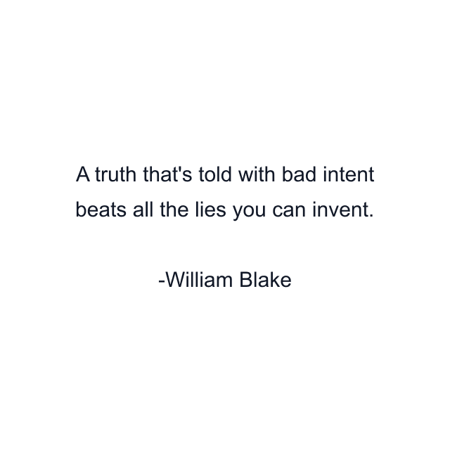 A truth that's told with bad intent beats all the lies you can invent.