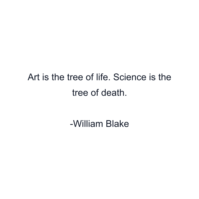 Art is the tree of life. Science is the tree of death.