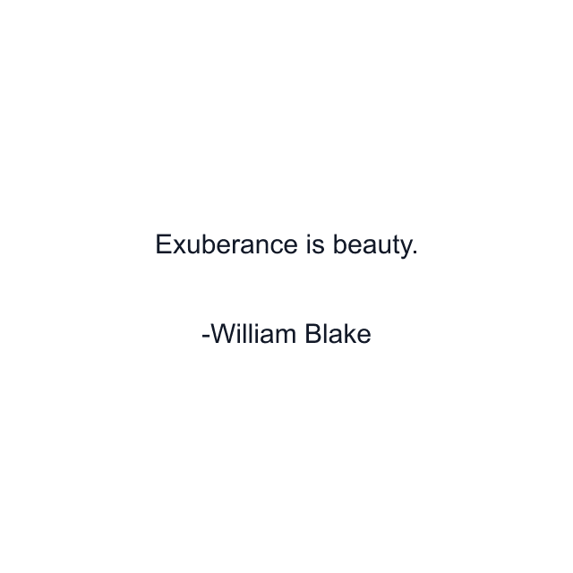 Exuberance is beauty.