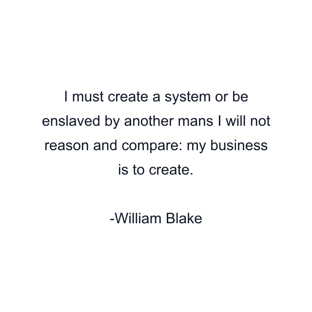 I must create a system or be enslaved by another mans I will not reason and compare: my business is to create.