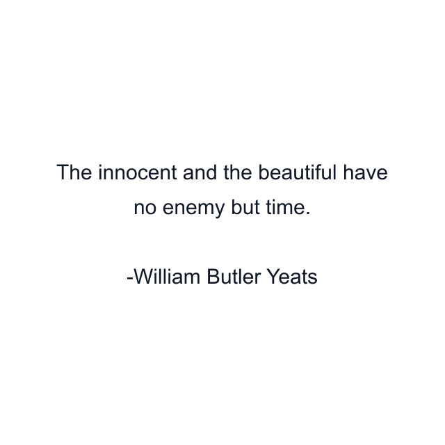 The innocent and the beautiful have no enemy but time.