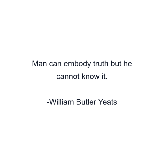 Man can embody truth but he cannot know it.