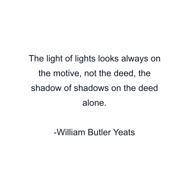 The light of lights looks always on the motive, not the deed, the shadow of shadows on the deed alone.