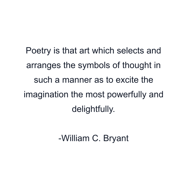 Poetry is that art which selects and arranges the symbols of thought in such a manner as to excite the imagination the most powerfully and delightfully.