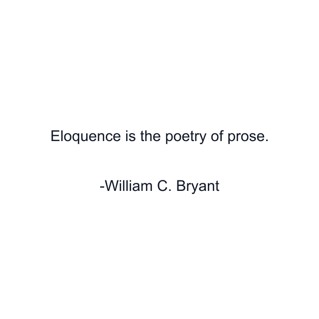 Eloquence is the poetry of prose.