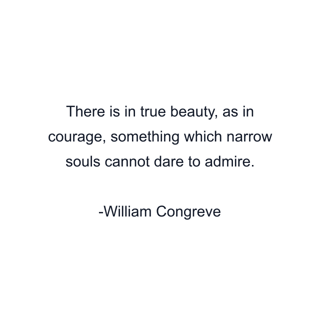 There is in true beauty, as in courage, something which narrow souls cannot dare to admire.