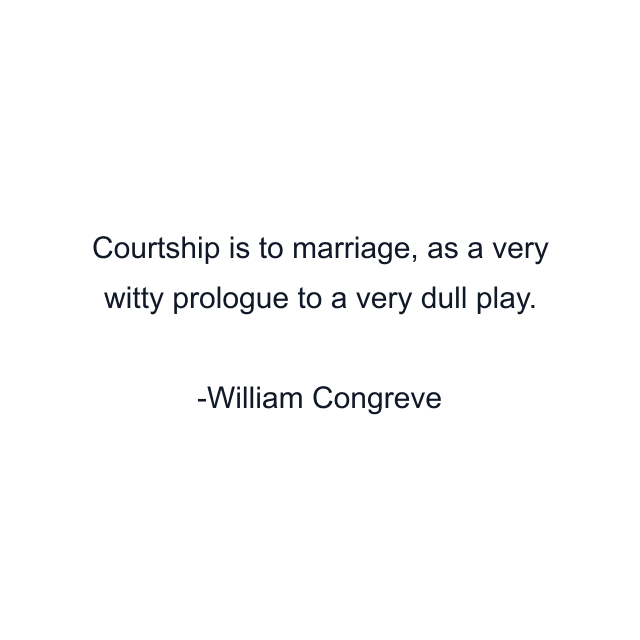 Courtship is to marriage, as a very witty prologue to a very dull play.