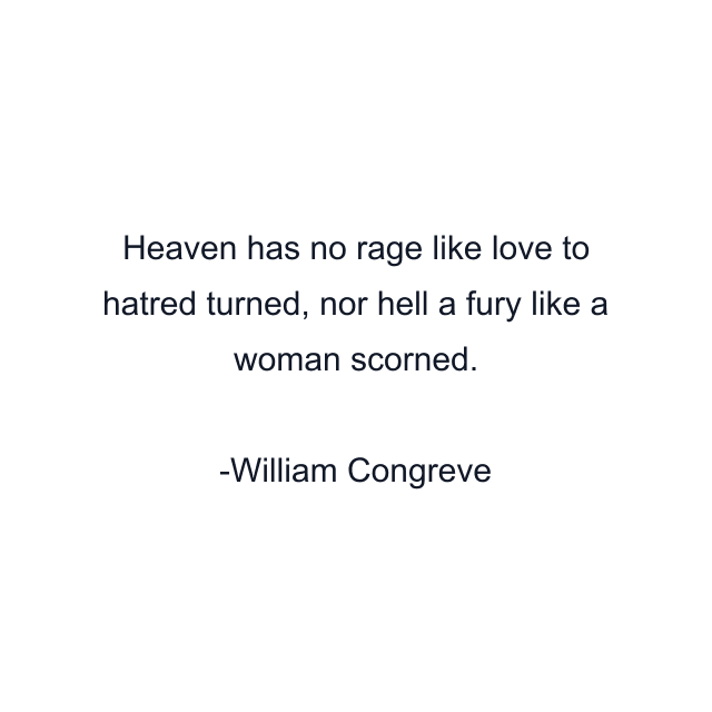 Heaven has no rage like love to hatred turned, nor hell a fury like a woman scorned.