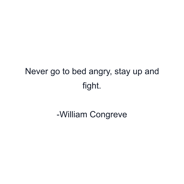 Never go to bed angry, stay up and fight.