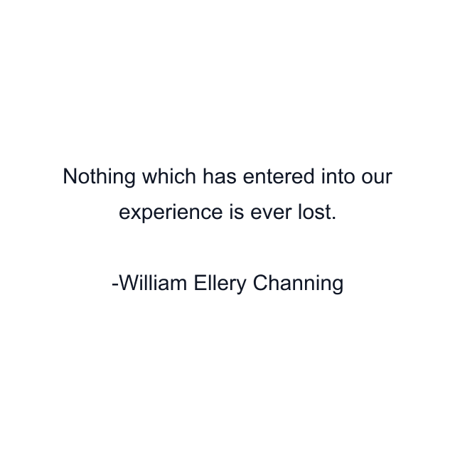 Nothing which has entered into our experience is ever lost.