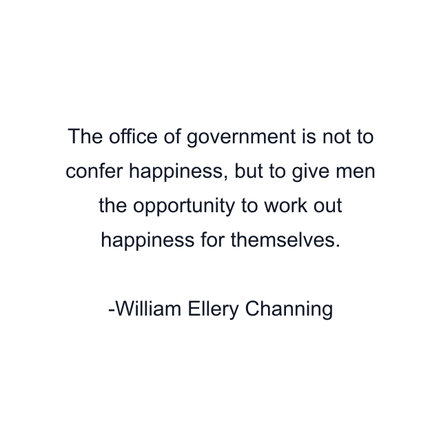 The office of government is not to confer happiness, but to give men the opportunity to work out happiness for themselves.