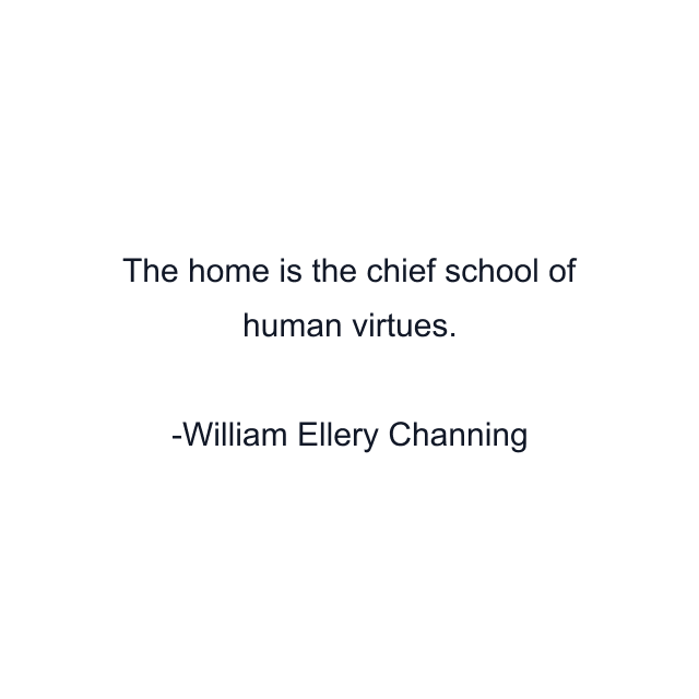 The home is the chief school of human virtues.